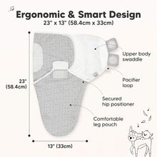 Load image into Gallery viewer, Ergonomic & Smart Design
23" x 13" (58.4cm x 33cm)
Upper body swaddle
Pacifier loop
Secured hip positioner
Comfortable leg pouch