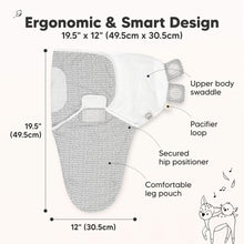 Load image into Gallery viewer, Ergonomic & Smart Design
19.5" x 12" (49.5cm x 30.5cm)
Upper body swaddle
Pacifier loop
Secured hip positioner
Comfortable leg pouch