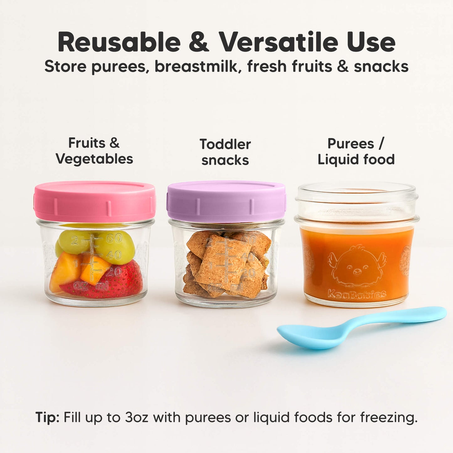 Reusable & Versatile Use, Store purees, breastmilk, fresh fruits & snacks, Fruits & Vegetables, Toddler snacks, Purees / liquid food, Tip: Fill up to 3oz with purees or liquid foods for freezing.
 30609008033978