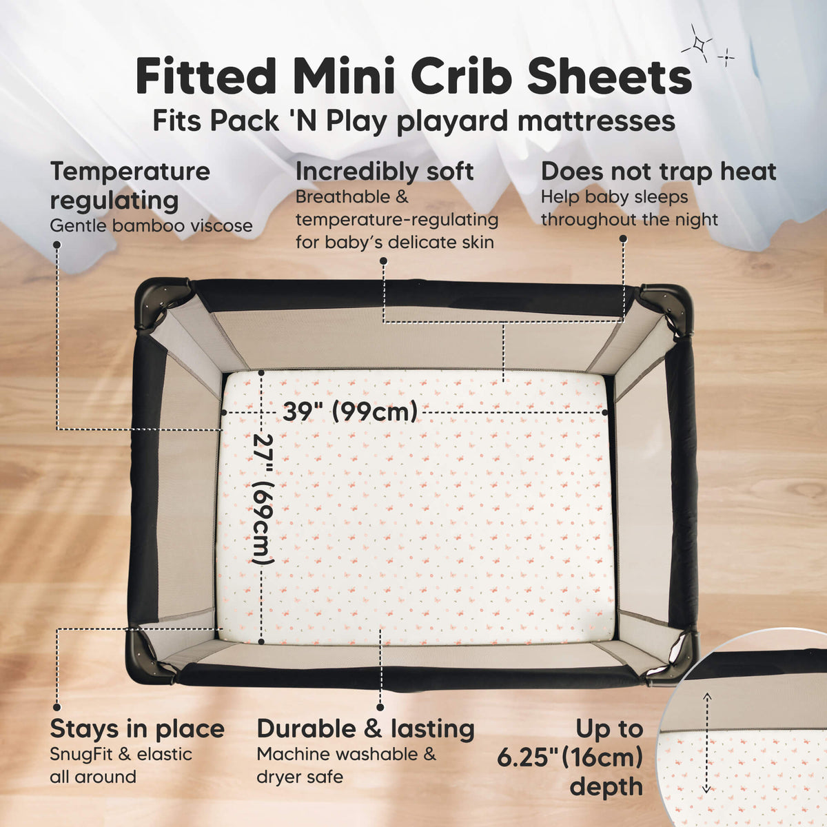 Fitted Mini Crib Sheets, Fits Pack 'N Play playard mattresses, Temperature regulating, Incredibly soft, Does not trap heat, stays in place, durable and lasting, machine washable. Dimensions is 39 inches by 27 inches. Height is up to 6.25 inches
 47108562911418