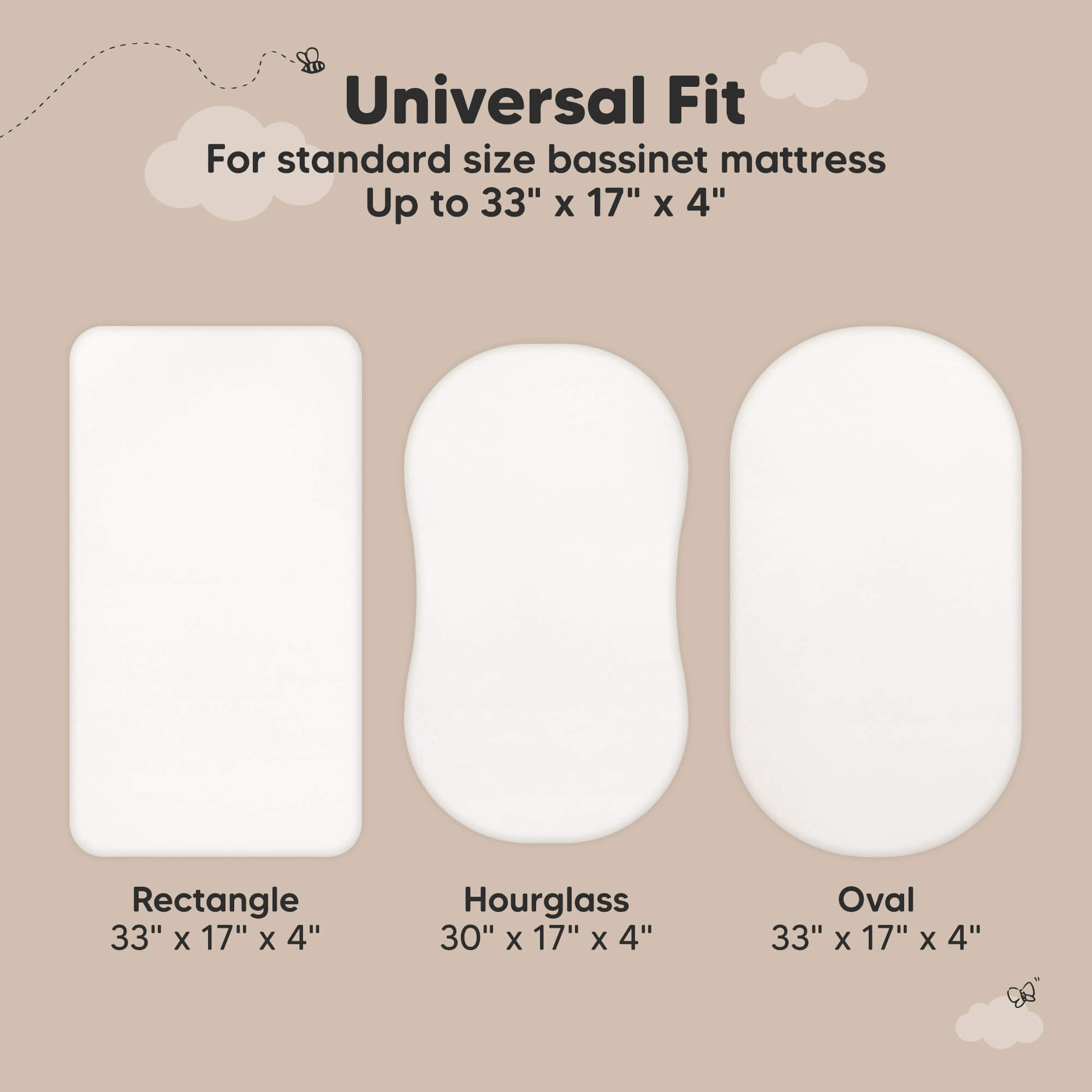 Universal Fit - For standard size bassinet mattress Up to 33" x 17" x 4" (Rectangle, Hourglass, Oval)
 31751614759098