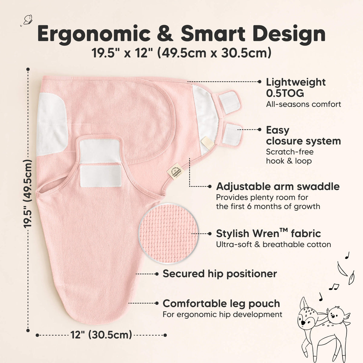 Ergonomic & Smart Design, measures 19.5 × 12 in (56 × 30.5 cm), lightweight 0.5 TOG for all-season comfort, easy scratch-free hook & loop closure, adjustable arm swaddle, secured hip positioner, and comfortable leg pouch for ergonomic hip development.
 46279496630458