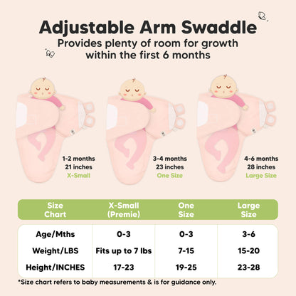 Adjustable Arm Swaddle
Provides plenty of room for growth within the first 6 months

X-Small (Premie)
Age 0-3 Months
Weight in lbs - Fits up to lbs
Height in inches - 17 to 23

One Size
Age 0-3 Months
Weight in lbs - 7 to 15
Height in inches - 19 to 25

Large
Age 3-6 Months
Weight in lbs - 15 to 20
Height in inches - 23 to 28

*Size chart refers to baby measurements & is for guidance only. 31431839023290