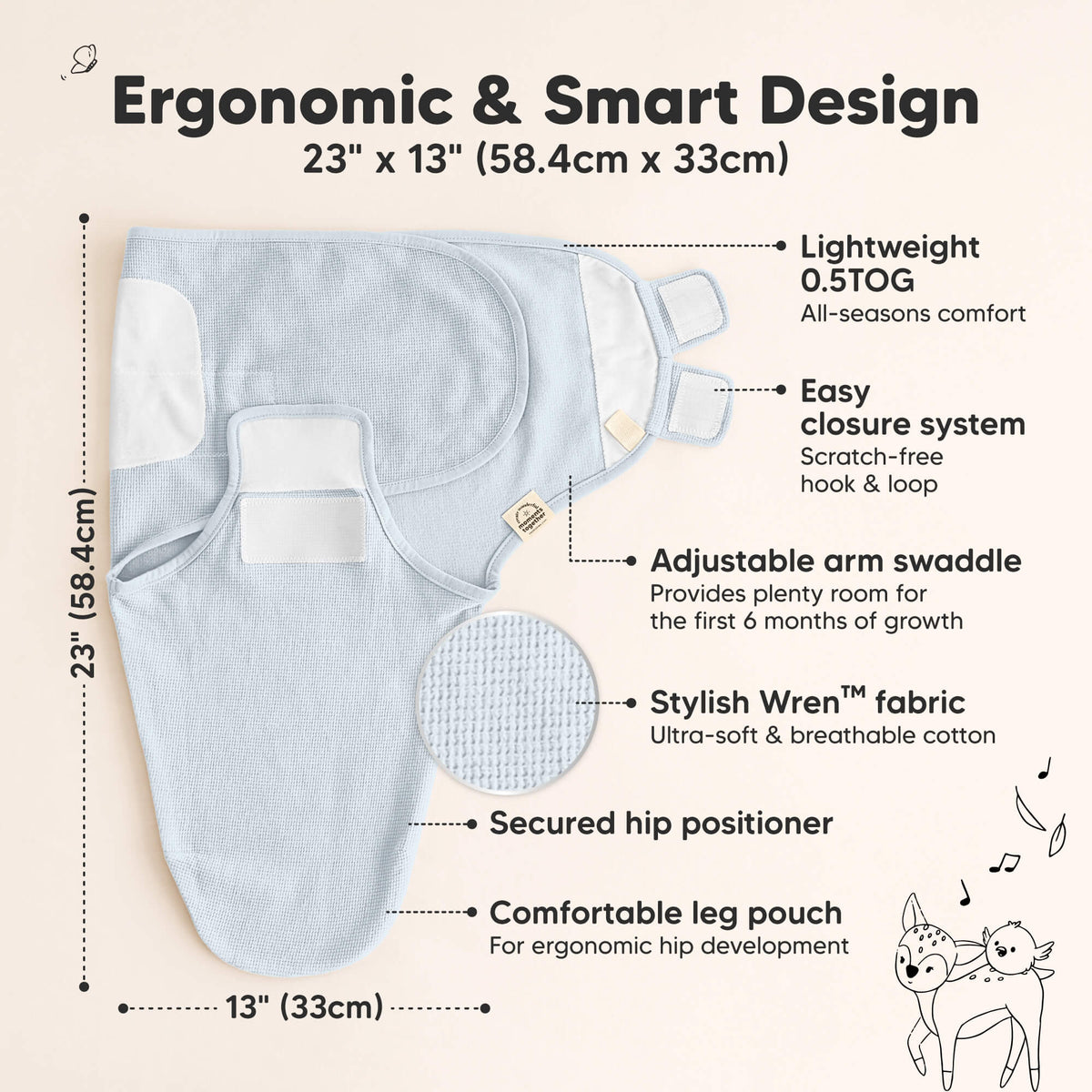 Ergonomic & Smart Design, measures 23 × 13 in (56 × 30.5 cm), lightweight 0.5 TOG for all-season comfort, easy scratch-free hook & loop closure, adjustable arm swaddle, secured hip positioner, and comfortable leg pouch for ergonomic hip development.
 46277005836474
