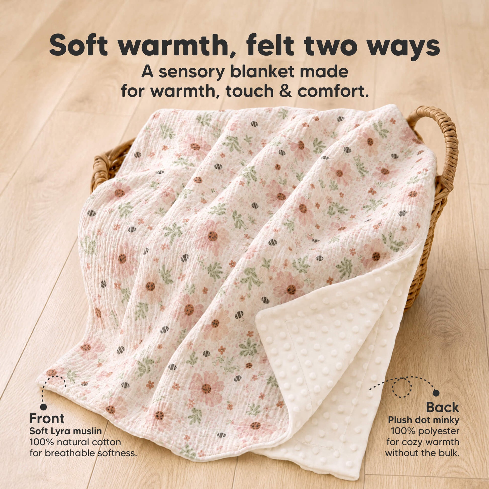 Soft warmth, felt two ways - A sensory blanket made for warmth, touch and comfort. (Front: Soft Lyra muslin, 100% natural cotton for breathable softness and Back: Plush dot minky, 100% polyester for cozy warmth without the bulk.) 33971640697018