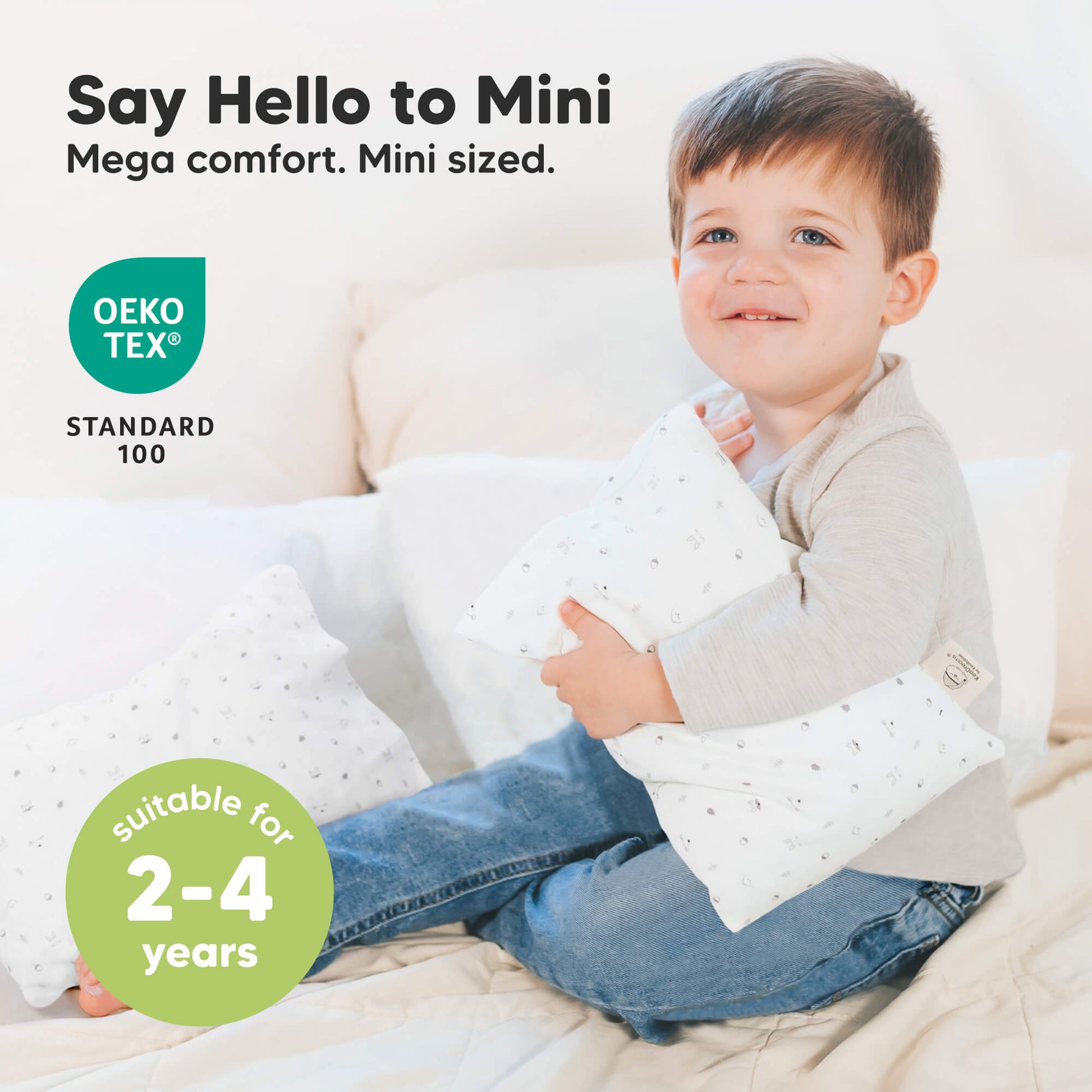 Say Hello to Mini, Mega comfort. Mini sized. OEKO TEX STANDARD 100, suitable for 2-4 years 32334220263610