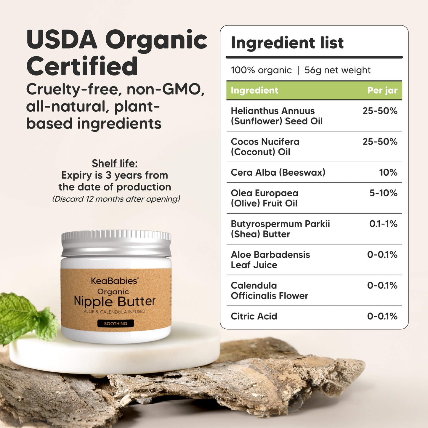 USDA Organic Certified
Cruelty-free, non-GMO, all-natural, plant-based ingredients

Ingredient list (100% organic | 5g net weight):

Helianthus Annuus (Sunflower) Seed Oil – 25–50%
Cocos Nucifera (Coconut) Oil – 25–50%
Cera Alba (Beeswax) – 10–25%
Olea Europaea (Olive) Fruit Oil – 5–10%
Butyrospermum Parkii (Shea Butter) – 0.1–1%
Aloe Barbadensis Leaf Juice – 0.01–0.1%
Calendula Officinalis Flower – 0.01–0.1%
Citric Acid – 0.01%

Shelf life: Expiry is 3 years from date of production
(Discard 12 months after 29434162217146